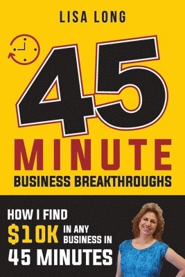 Lisa Long - 45 Minute Business Breakthroughs: How I Find $10K in Any Business in 45 Minutes, Häftad. Tillgänglighet: Lägg i varukorg