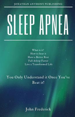 John Frederick - Sleep Apnea: What is it? How to Beat it? Fall Asleep Faster, Have Better Rest, Live a Transformed Life, Häftad