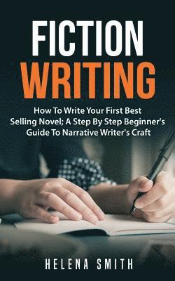 Helena Smith - Fiction Writing: How To Write Your First Best Selling Novel; A Step By Step Beginner's Guide To Narrative Writer's Craft, Häftad