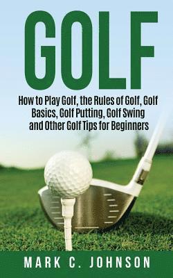 Mark C. Johnson - Golf: How to Play Golf, the Rules of Golf, Golf Basics, Golf Putting, Golf Swing and Other Golf Tips for Beginners, Häftad. Tillgänglighet: Lägg i varukorg