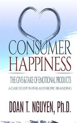 Doan T. Nguyen Ph. D. - Consumer Happiness and The Give & Take of Emotional Products: Academic Research on Philanthropic Branding, Häftad. Tillgänglighet: Lägg i varukorg