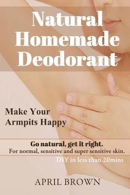 April Brown - Natural Homemade Deodorant: Make your armpit happy Go Natural Get it Right For normal, sensitive and super-sensitive skin DIY in less than 20 mins, Häftad. Tillgänglighet: Lägg i varukorg