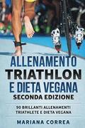 ALLENAMENTO TRIATHLON e DIETA VEGANA SECONDA EDIZIONE: 90 BRILLANTI ALLENAMENTI TRIATHLETE e DIETA VEGANA