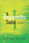 A Ragamuffin Saint: The Messy Journey of a Dusty Discple
