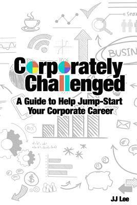J. J. Lee - Corporately Challenged: A Guide to Help Jump-Start Your Corporate Career, Häftad