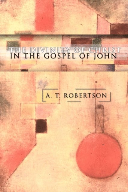 A. T. Robertson - Divinity of Christ in the Gospel of John, E-bok