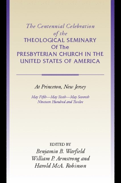 Harold M. Robinson, William P. Armstrong, Benjamin B. Warfield - Centennial Celebration of the Theological Seminary of The Presbyterian Church in the United States of America at Princeton,NJ, E-bok