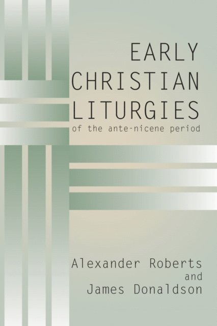 James Donaldson, Alexander Roberts - Early Christian Liturgies of the Ante - Nicene Period, E-bok