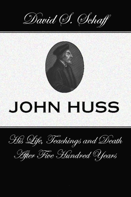 David S. Schaff - John Huss:  is Life Teachings and Death After 500 Years, E-bok