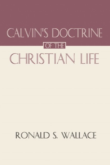 Ronald Wallace - Calvin's Doctrine of The Christian Life, E-bok