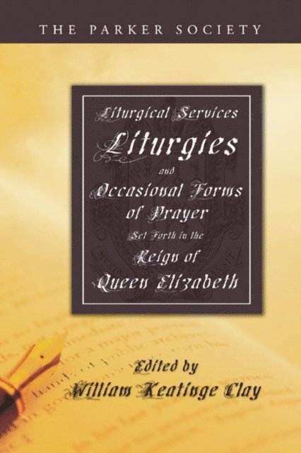 William K. Clay - Liturgical Services, Liturgies and Occasional Forms of Prayer Set Forth in the Reign of Queen Elizabeth, E-bok