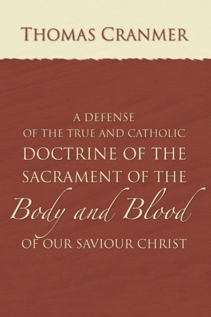 Thomas Cranmer - Defence of the True and Catholic Doctrine of the Sacrament of the Body and Blood of Our Savior Christ, E-bok