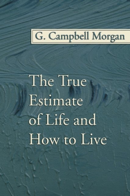 G. Campbell Morgan - True Estimate of Life and How to Live, E-bok