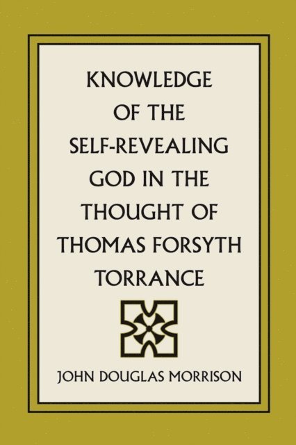 John Douglas Morrison - Knowledge of the Self-Revealing God in the Thought of Thomas Forsyth Torrance, E-bok