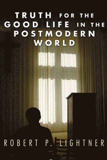 Robert P. Lightner - Truth for the Good Life in the Postmodern World, E-bok