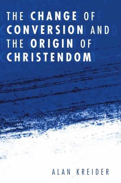 Alan Kreider - Change of Conversion and the Origin of Christendom, E-bok