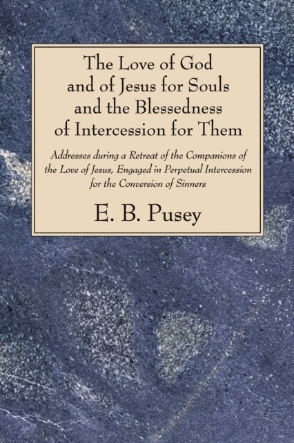 E. B. Pusey - Love of God and of Jesus for Souls and the Blessedness of Intercession for Them, E-bok