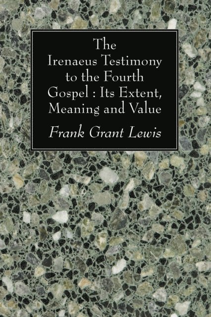 Frank Grant Lewis - Irenaeus Testimony to the Fourth Gospel: Its Extent, Meaning and Value, E-bok