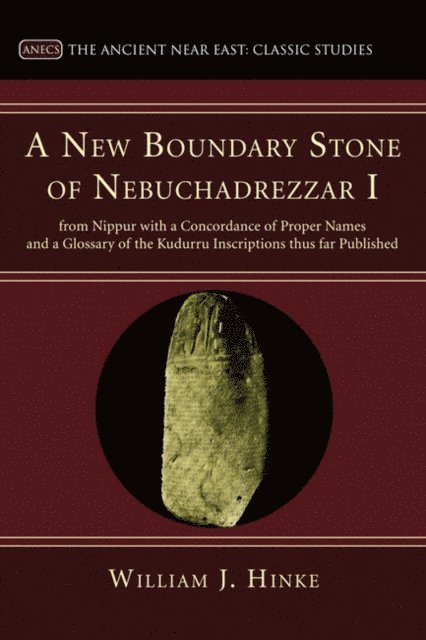 William J. Hinke, K. C. Hanson - New Boundary Stone of Nebuchadrezzar I from Nippur with a Concordance of Proper Names and a Glossary of the Kudurru Inscriptions thus far Published, E-bok