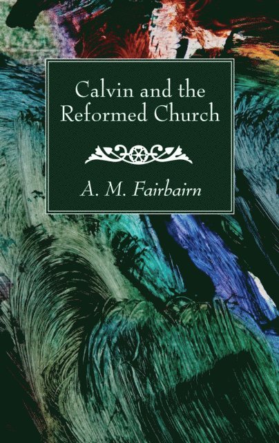 A. M. Fairbairn - Calvin and the Reformed Church, E-bok