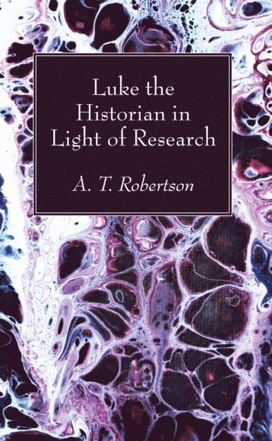 Archibald Thomas Robertson - Luke the Historian in Light of Research, E-bok