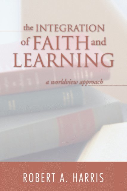Robert A. Harris - Integration of Faith and Learning, E-bok