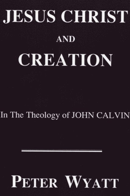 Peter Wyatt - Jesus Christ and Creation in the Theology of John Calvin, E-bok