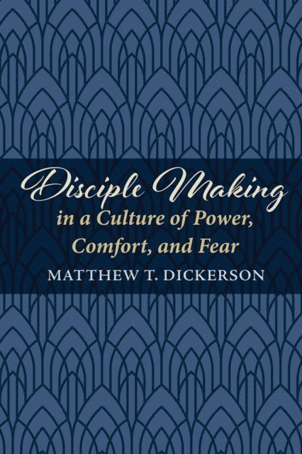 Matthew T. Dickerson - Disciple Making in a Culture of Power, Comfort, and Fear, E-bok