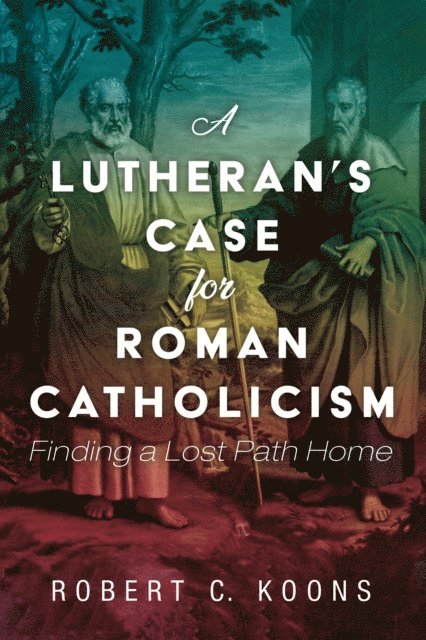 Robert C. Koons - Lutheran's Case for Roman Catholicism, E-bok