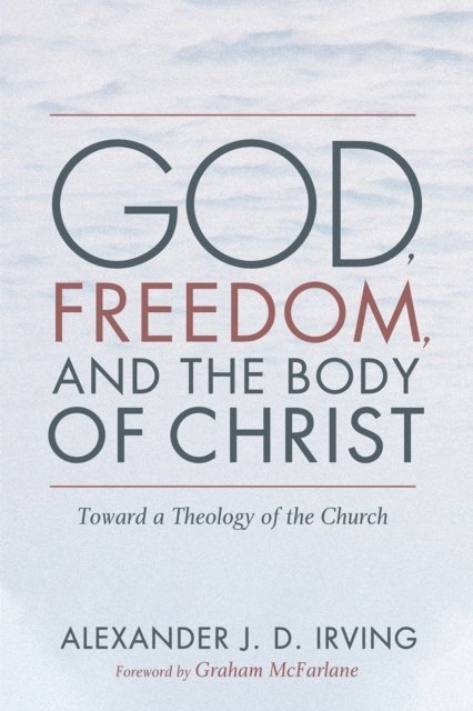 Alexander J. D. Irving - God, Freedom, and the Body of Christ, E-bok