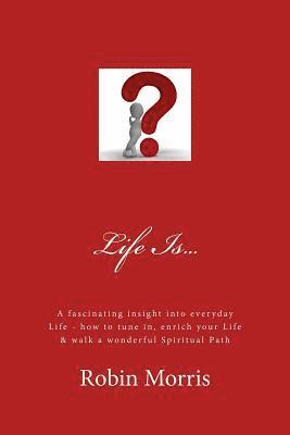 Robin Morris - Life Is...: A Fascinating Insight Into Everyday Life - How to Tune In, Enrich Your Life & Walk a Wonderful Spiritual Path, Häftad