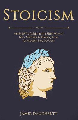James Daugherty - Stoicism: An Ex-Spy's Guide to the Stoic Way of Life - Mindsets & Thinking Tools for Modern Day Success, Häftad