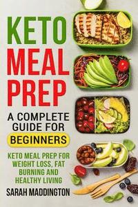 Keto Meal Prep: A Complete Guide for Beginners: 100+ Keto Meal Prep Recipes for Weight Loss, Fat Burning and Healthy Living