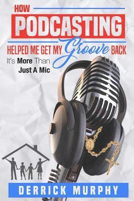 Derrick Murphy - How Podcasting Helped Me Get My Groove Back: It's More Than Just A Mic, Häftad