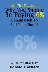All The Reasons You Should Be Paying 6% Commission...: A Reality Workbook