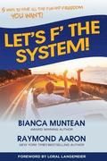 Let's F' the System!: 5 Ways to Have All the Fun and Freedom You Want!