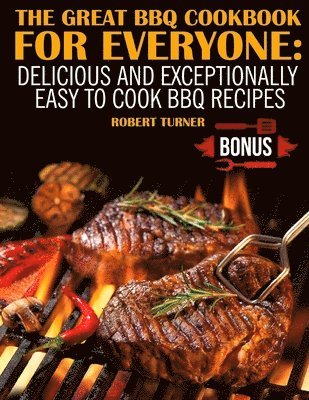 Robert Turner - The Great Bbq Cookbook for Everyone: Delicious and Exceptionally Easy to Cook Bbq Recipes, Häftad