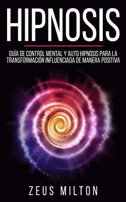 Zeus Milton - Hipnosis: Guía de Control Mental Y Auto Hipnosis Para La Transformación Influenciada de Manera Positiva, Häftad. Tillgänglighet: Lägg i varukorg