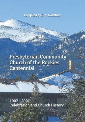 C. V. Kirkstadt - Presbyterian Community Church of the Rockies Centennial: 1907 - 2007 Celebration and Church History, Häftad