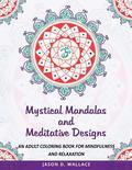 Mystical Mandalas and Meditative Designs: An Adult Coloring Book for Mindfulness and Relaxation