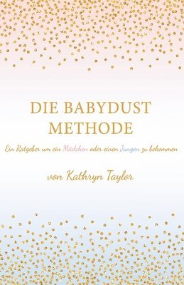 Kathryn Taylor - Die Babydust Methode: Ein Ratgeber um ein Mädchen oder einen Jungen zu bekommen, Häftad