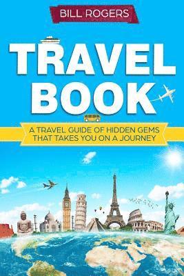 Bill Rogers - Travel Book: A Travel Book of Hidden Gems That Takes You on a Journey You Will Never Forget World Explorer, Häftad