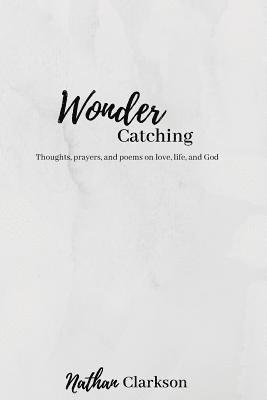 Nathan Clarkson - Wonder Catching: Thoughts, prayers, and poems, on love, life, and God, Häftad