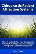 Chiropractic Patient Attraction Systems: How To Instantly Add New Chiropractic Patients & Profitably Grow Your Practice Using Time-Tested Proven Syste