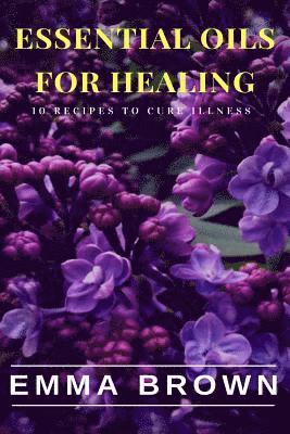 Emma Brown - Essential Oils for Healing: Recipes to Cure Any Illness Naturally, Häftad