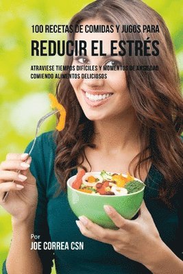Joe Correa Csn - 100 Recetas de Comidas y Jugos Para Reducir El Estrés: Atraviese Tiempos Difíciles y Momentos de Ansiedad Comiendo Alimentos Deliciosos, Häftad
