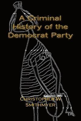 Christopher W. Smithmyer - A Criminal History of the Democrat Party: How the Party of the KKK, Socialism and #Resist have become the Party of the Media/ Industrial Complex, Häftad. Tillgänglighet: Lägg i varukorg