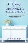 3 Weeks to an Organized Homeschool: A Step-by-Step Guide to Organizing Your Schoolroom, Curriculum, and Record Keeping