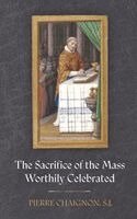 Pierre Chaignon S J, Peter Kwasniewski - Sacrifice of the Mass Worthily Celebrated, Häftad. Tillgänglighet: Lägg i varukorg