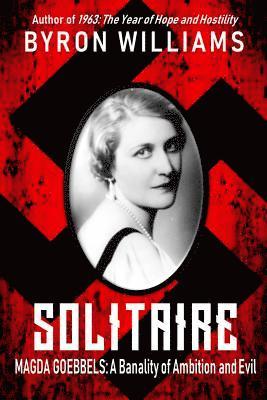 Byron Williams - Solitaire: Magda Goebbels: A Banality of Ambition and Evil, Häftad